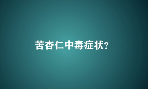 苦杏仁中毒症状？