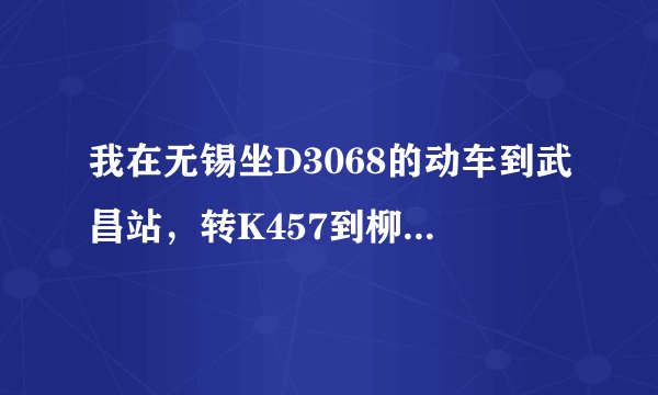 我在无锡坐D3068的动车到武昌站，转K457到柳州，请问D3068到的是武昌火车站吗？