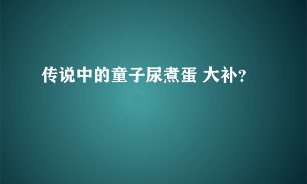 传说中的童子尿煮蛋 大补？