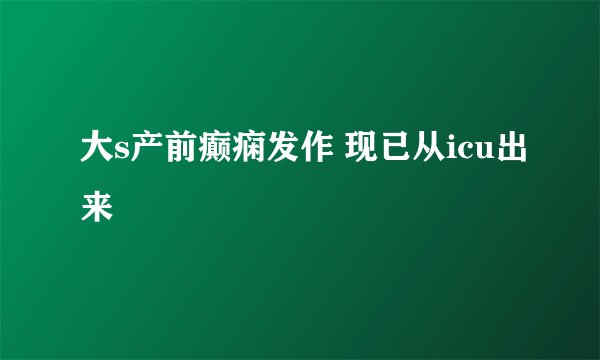 大s产前癫痫发作 现已从icu出来