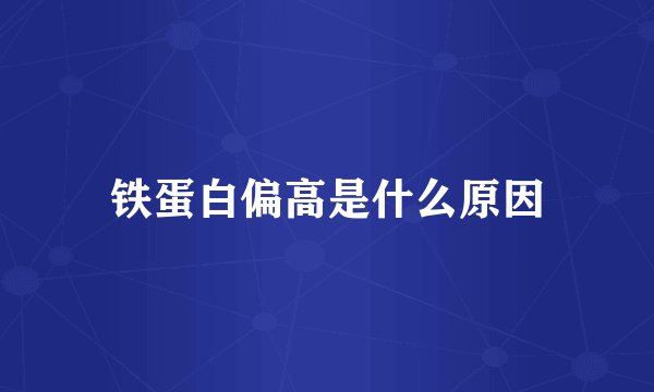 铁蛋白偏高是什么原因