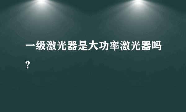 一级激光器是大功率激光器吗？