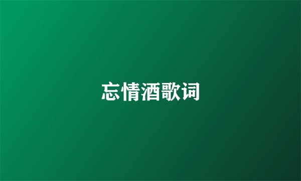 忘情酒歌词