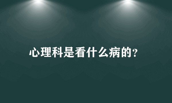 心理科是看什么病的？