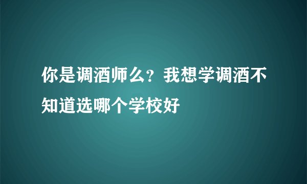 你是调酒师么？我想学调酒不知道选哪个学校好