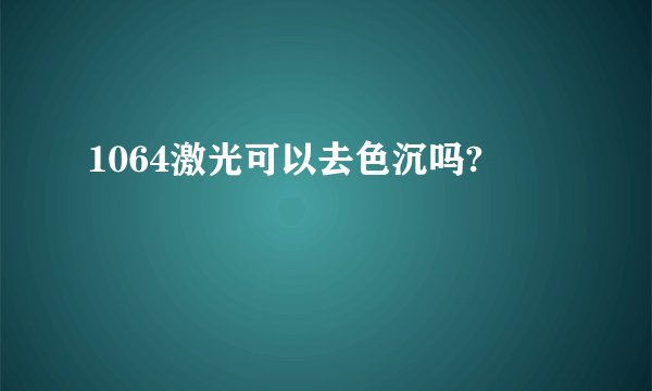 1064激光可以去色沉吗?