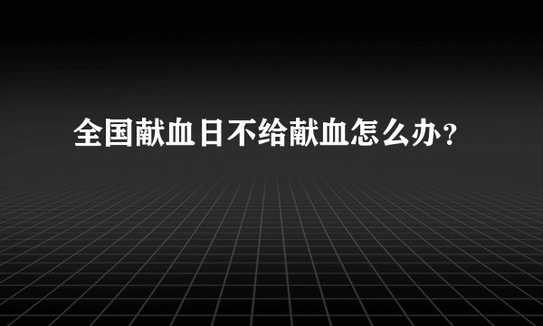 全国献血日不给献血怎么办？