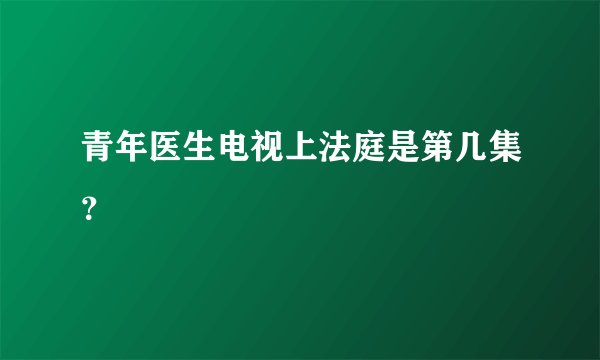 青年医生电视上法庭是第几集？