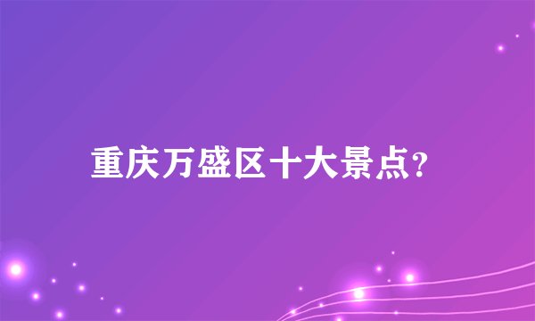 重庆万盛区十大景点？