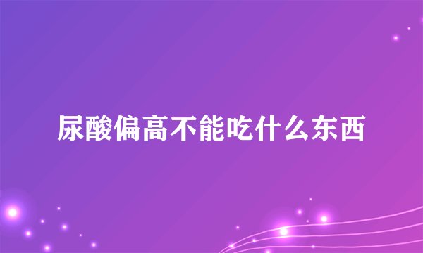 尿酸偏高不能吃什么东西