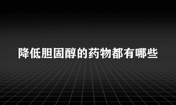 降低胆固醇的药物都有哪些