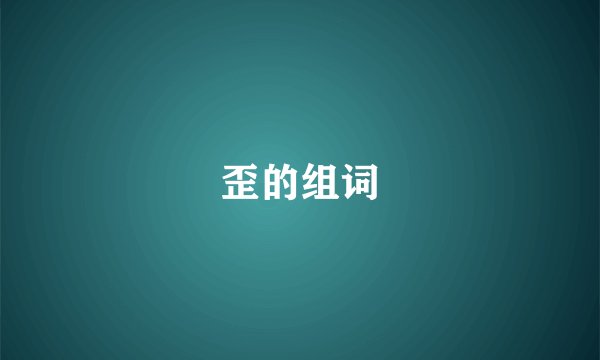 歪的组词