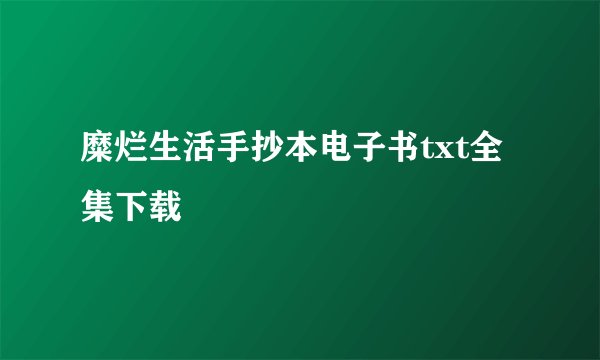 糜烂生活手抄本电子书txt全集下载
