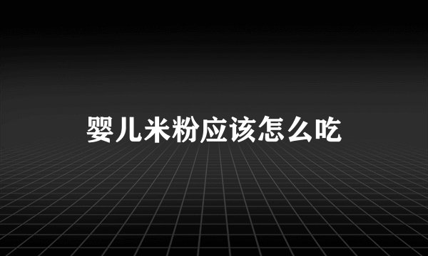 婴儿米粉应该怎么吃