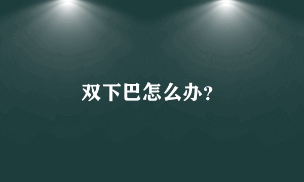 双下巴怎么办？