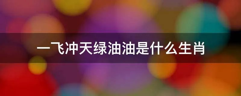 一飞冲天绿油油是什么生肖