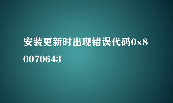 安装更新时出现错误代码0x80070643