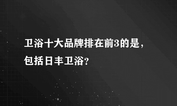 卫浴十大品牌排在前3的是,包括日丰卫浴?