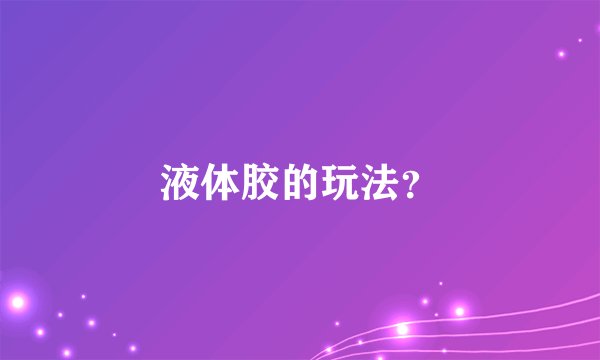液体胶的玩法？