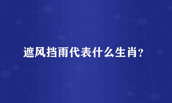 遮风挡雨代表什么生肖？