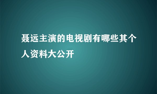 聂远主演的电视剧有哪些其个人资料大公开