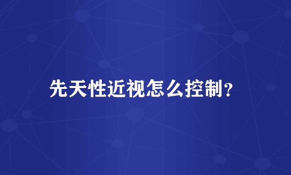 先天性近视怎么控制？