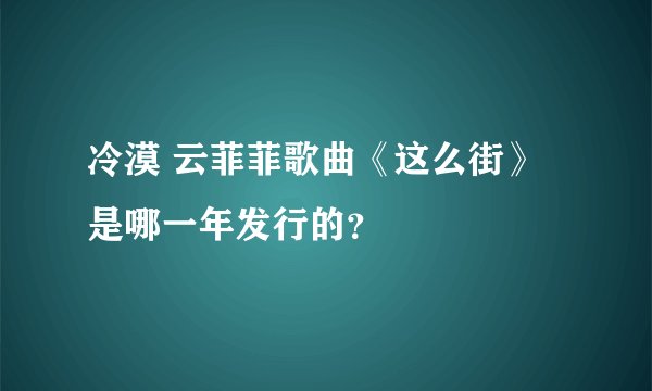 冷漠 云菲菲歌曲《这么街》是哪一年发行的？