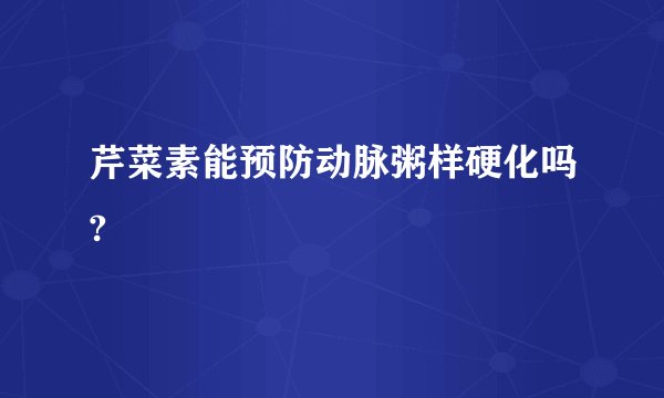 芹菜素能预防动脉粥样硬化吗?