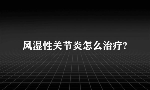 风湿性关节炎怎么治疗?