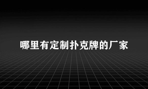 哪里有定制扑克牌的厂家