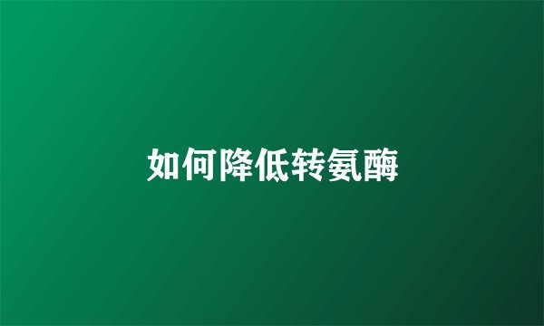 如何降低转氨酶