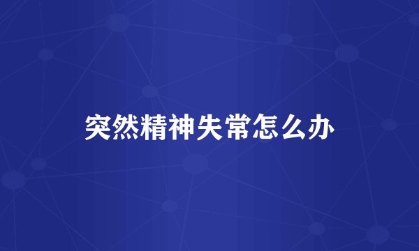 突然精神失常怎么办