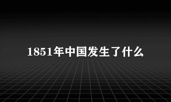 1851年中国发生了什么