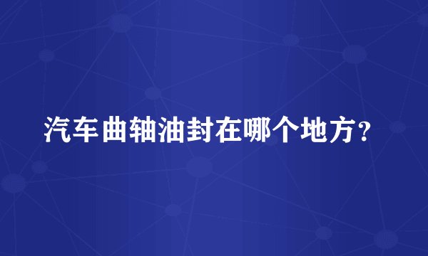 汽车曲轴油封在哪个地方？