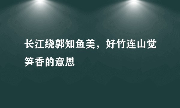 长江绕郭知鱼美，好竹连山觉笋香的意思