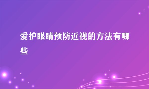 爱护眼睛预防近视的方法有哪些