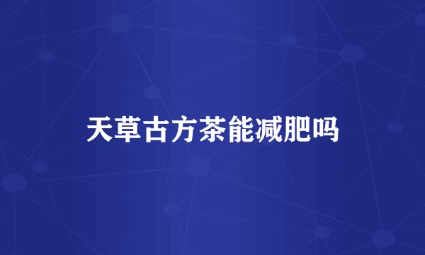 天草古方茶能减肥吗