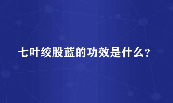 七叶绞股蓝的功效是什么?