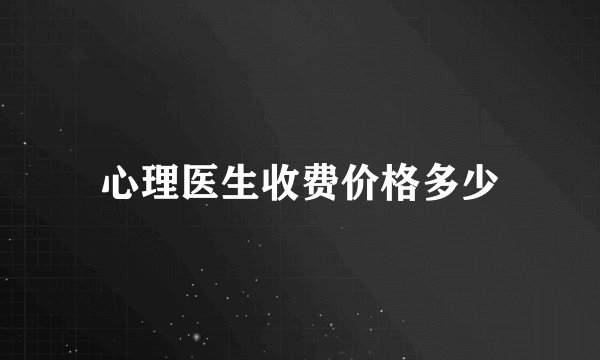 心理医生收费价格多少