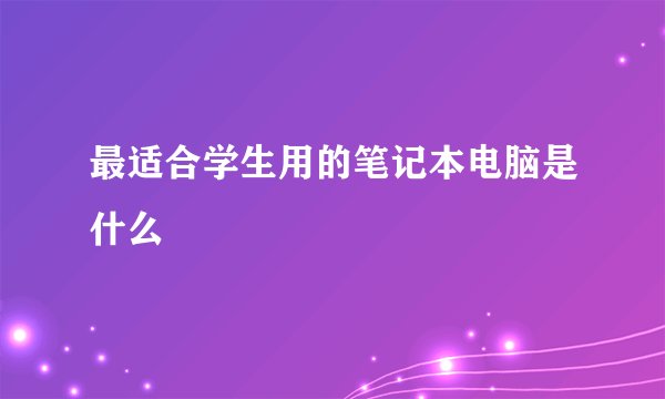 最适合学生用的笔记本电脑是什么