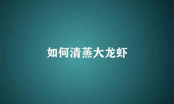 如何清蒸大龙虾
