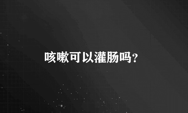 咳嗽可以灌肠吗?