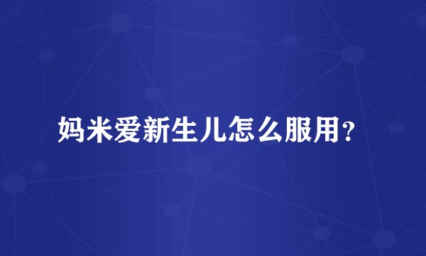 妈米爱新生儿怎么服用？