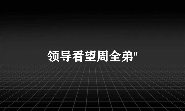 领导看望周全弟