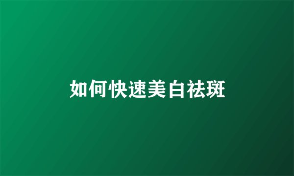 如何快速美白祛斑