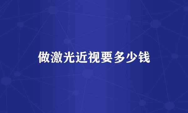 做激光近视要多少钱