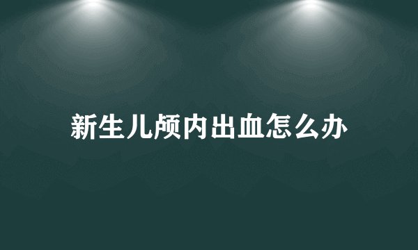 新生儿颅内出血怎么办