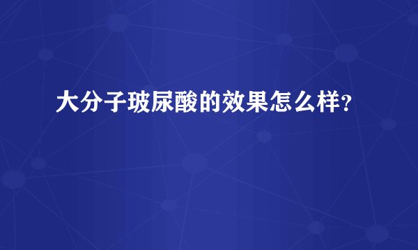 大分子玻尿酸的效果怎么样？
