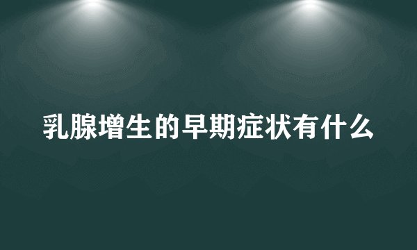 乳腺增生的早期症状有什么