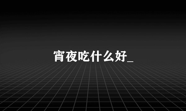 宵夜吃什么好_